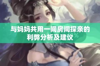 与妈妈共用一间房间探亲的利弊分析及建议
