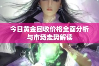 今日黄金回收价格全面分析与市场走势解读