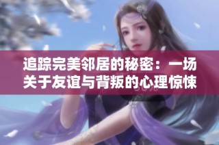 追踪完美邻居的秘密：一场关于友谊与背叛的心理惊悚片