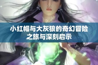 小红帽与大灰狼的奇幻冒险之旅与深刻启示