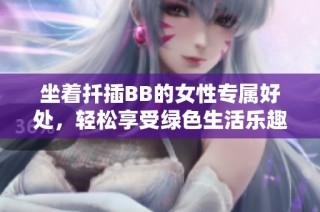 坐着扦插BB的女性专属好处，轻松享受绿色生活乐趣
