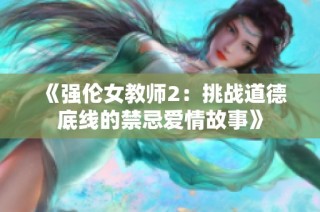 《强伦女教师2：挑战道德底线的禁忌爱情故事》