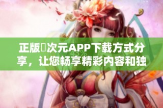 正版囧次元APP下载方式分享，让您畅享精彩内容和独特体验