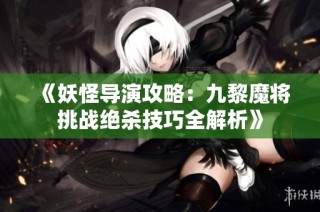 《妖怪导演攻略：九黎魔将挑战绝杀技巧全解析》