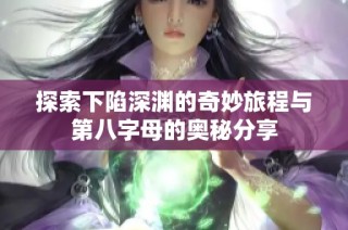 探索下陷深渊的奇妙旅程与第八字母的奥秘分享