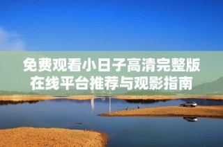免费观看小日子高清完整版在线平台推荐与观影指南