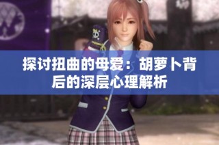 探讨扭曲的母爱：胡萝卜背后的深层心理解析