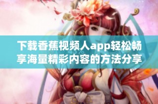 下载香蕉视频人app轻松畅享海量精彩内容的方法分享