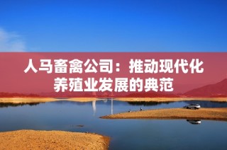 人马畜禽公司：推动现代化养殖业发展的典范