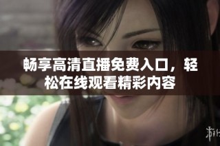 畅享高清直播免费入口，轻松在线观看精彩内容