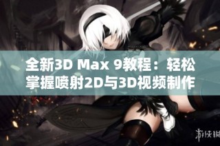 全新3D Max 9教程：轻松掌握喷射2D与3D视频制作技巧
