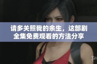 请多关照我的余生，这部剧全集免费观看的方法分享