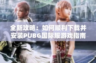 全新攻略：如何顺利下载并安装PUBG国际服游戏指南