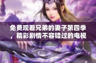 免费观看兄弟的妻子第四季，精彩剧情不容错过的电视剧推荐