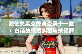敌伦关系交替演变第十一章：白洁的情感纠葛与抉择解析