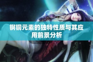 锕铜元素的独特性质与其应用前景分析