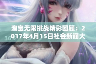 淘宝无限挑战精彩回顾：2017年4月15日社会新闻大盘点