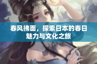春风拂面，探索日本的春日魅力与文化之旅