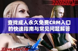 查找成人永久免费CRM入口的快速指南与常见问题解答