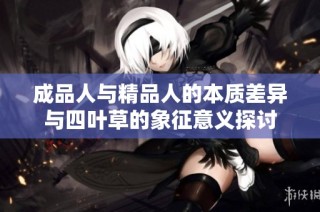 成品人与精品人的本质差异与四叶草的象征意义探讨