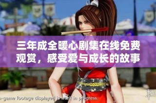 三年成全暖心剧集在线免费观赏，感受爱与成长的故事