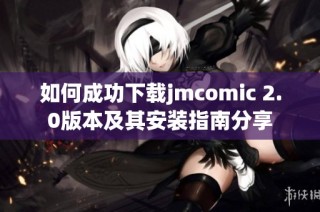如何成功下载jmcomic 2.0版本及其安装指南分享