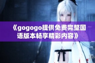 《gogogo提供免费完整国语版本畅享精彩内容》
