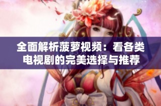 全面解析菠萝视频：看各类电视剧的完美选择与推荐