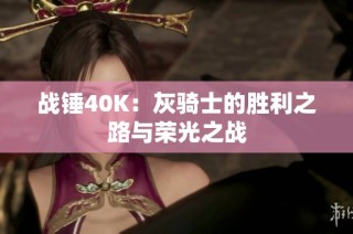 战锤40K：灰骑士的胜利之路与荣光之战