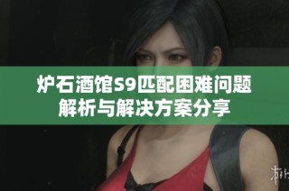 炉石酒馆S9匹配困难问题解析与解决方案分享