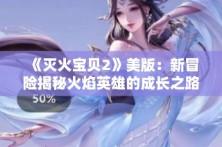 《灭火宝贝2》美版：新冒险揭秘火焰英雄的成长之路