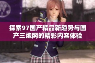探索97国产精品新趋势与国产三炮网的精彩内容体验