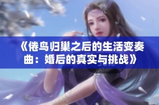 《倦鸟归巢之后的生活变奏曲：婚后的真实与挑战》