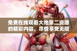 免费在线观看大地第二资源的精彩内容，尽情享受无限乐趣！