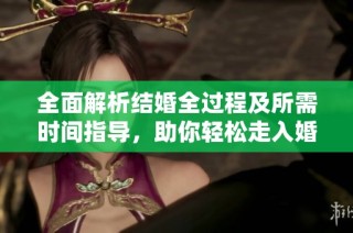 全面解析结婚全过程及所需时间指导，助你轻松走入婚姻殿堂