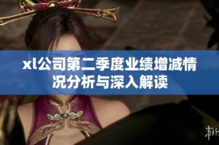 xl公司第二季度业绩增减情况分析与深入解读