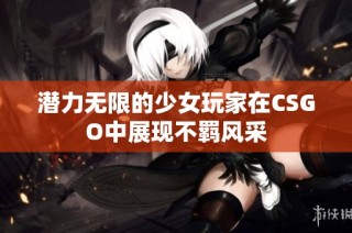 潜力无限的少女玩家在CSGO中展现不羁风采