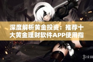 深度解析黄金投资：推荐十大黄金理财软件APP使用指南