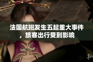 法国航班发生五起重大事件，旅客出行受到影响