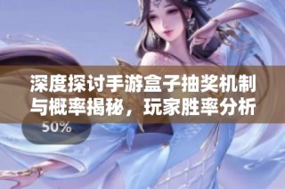 深度探讨手游盒子抽奖机制与概率揭秘，玩家胜率分析解析