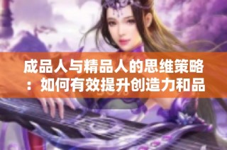 成品人与精品人的思维策略：如何有效提升创造力和品质追求