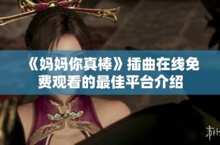 《妈妈你真棒》插曲在线免费观看的最佳平台介绍