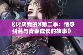 《讨厌我的X第二季：情感纠葛与青春成长的故事》