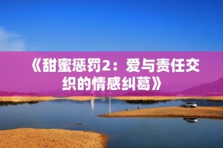 《甜蜜惩罚2：爱与责任交织的情感纠葛》