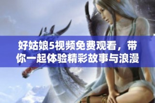 好姑娘5视频免费观看，带你一起体验精彩故事与浪漫情节