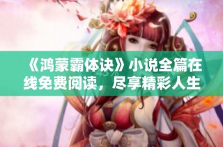 《鸿蒙霸体诀》小说全篇在线免费阅读，尽享精彩人生旅程
