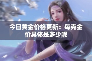今日黄金价格更新：每克金价具体是多少呢