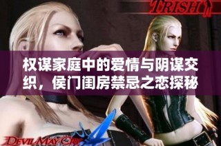 权谋家庭中的爱情与阴谋交织，侯门闺房禁忌之恋探秘之旅