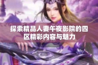 探索精品人妻午夜影院的四区精彩内容与魅力