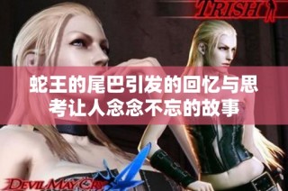 蛇王的尾巴引发的回忆与思考让人念念不忘的故事